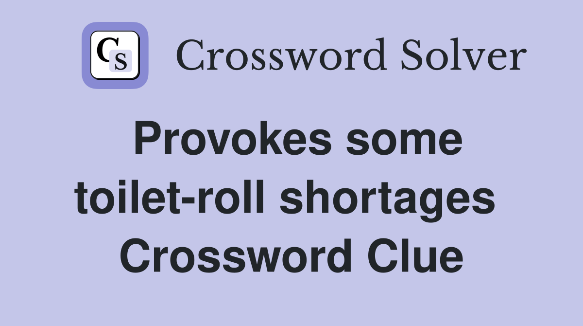 Provokes some toilet-roll shortages  Crossword Clue