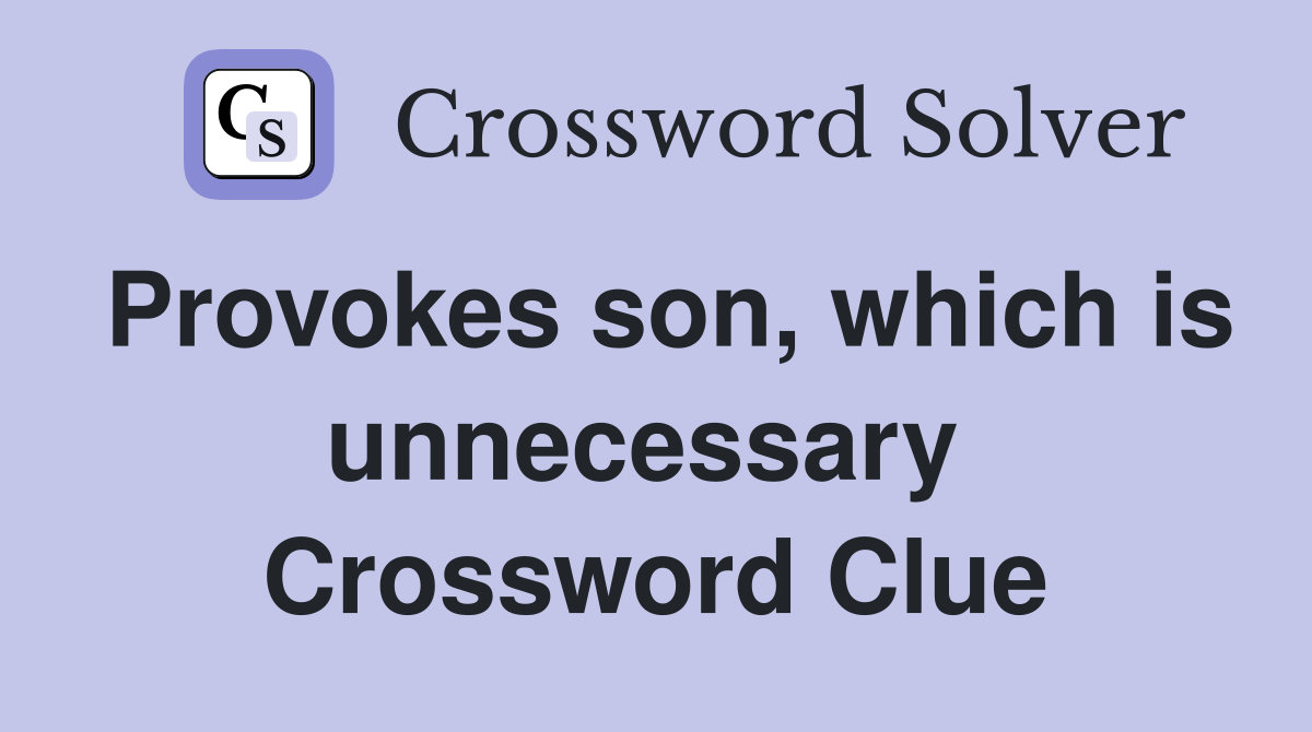 Provokes son, which is unnecessary  Crossword Clue