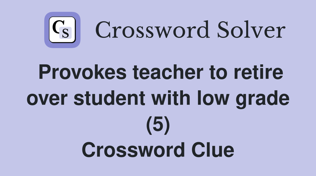 Provokes teacher to retire over student with low grade (5) Crossword Clue