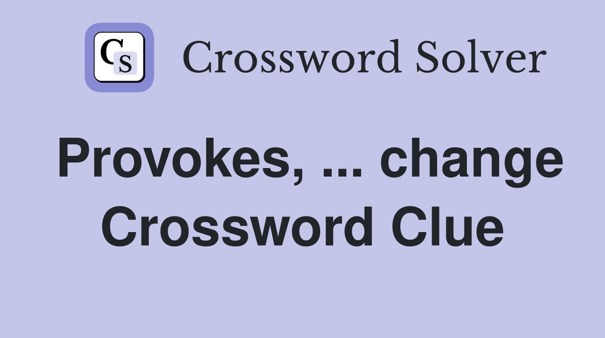 Provokes, ... change Crossword Clue