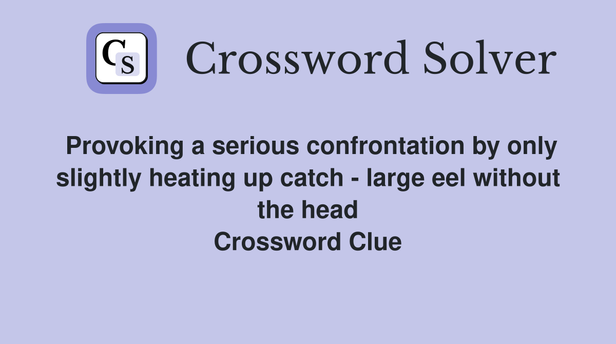 Provoking a serious confrontation by only slightly heating up catch - large eel without the head Crossword Clue