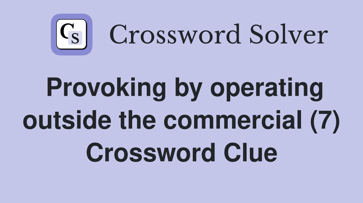 Provoking by operating outside the commercial (7) Crossword Clue