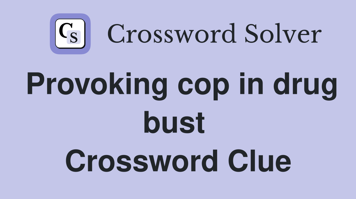 Provoking cop in drug bust  Crossword Clue