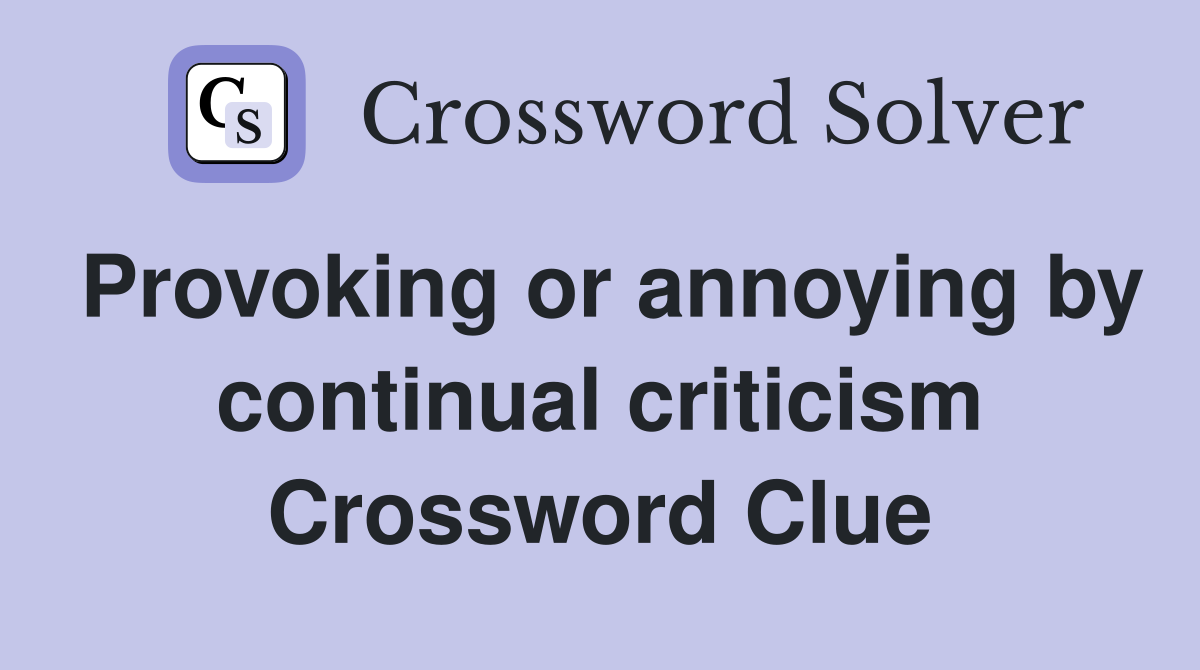 Provoking or annoying by continual criticism Crossword Clue