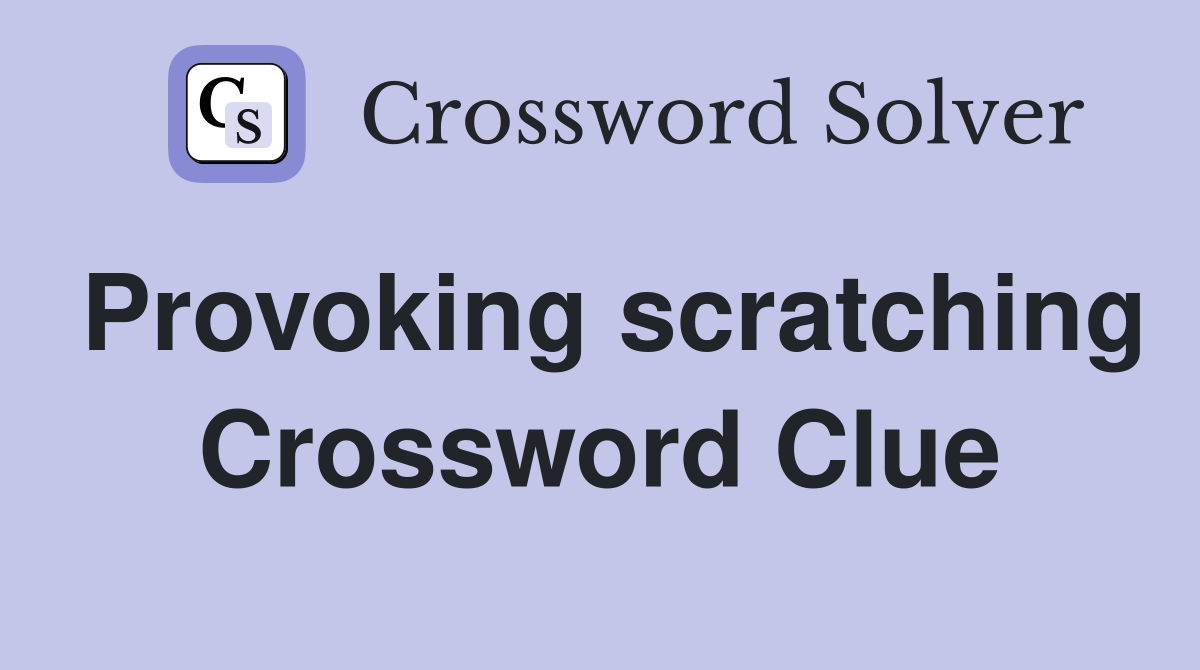 Provoking scratching Crossword Clue