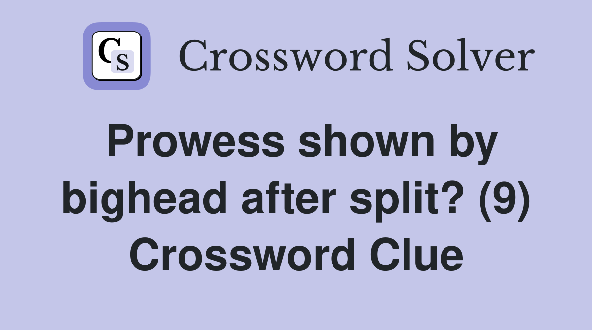 Prowess shown by bighead after split? (9) Crossword Clue