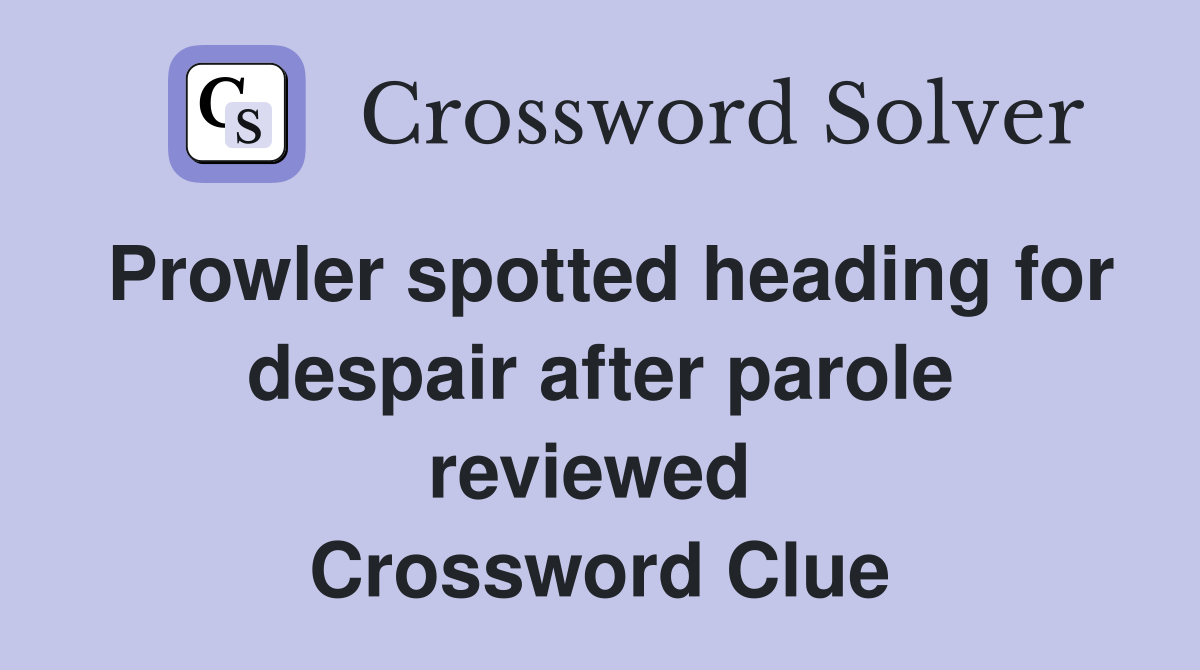 Prowler spotted heading for despair after parole reviewed  Crossword Clue