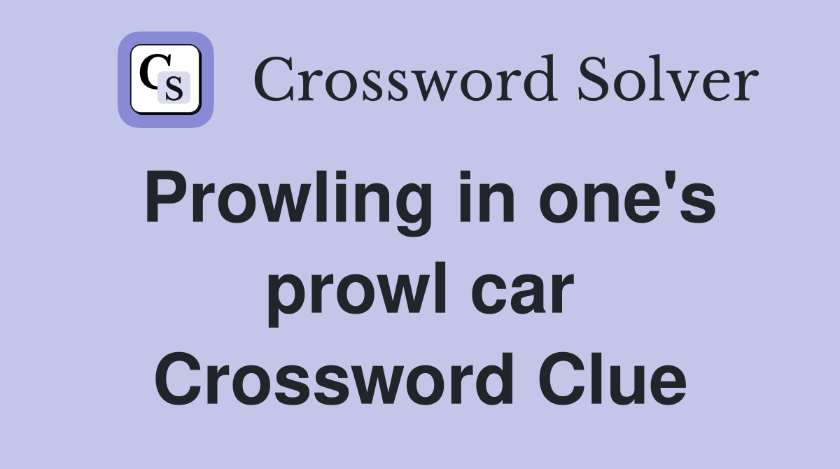 Prowling in one's prowl car Crossword Clue