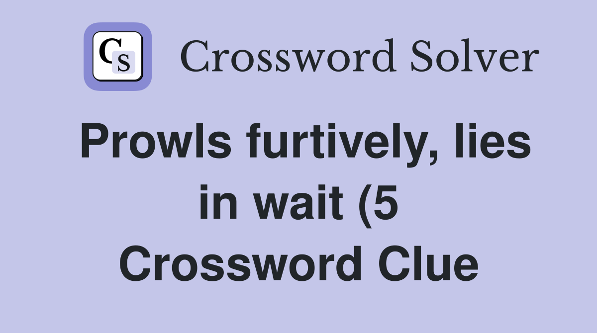 Prowls furtively lies in wait (5) Crossword Clue Answers Crossword Prowls furtively lies in wait (5) Crossword Clue Answers Crossword