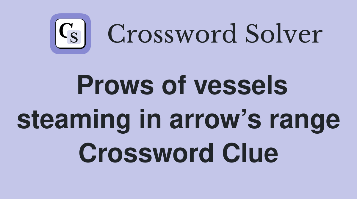 Prows of vessels steaming in arrow’s range Crossword Clue