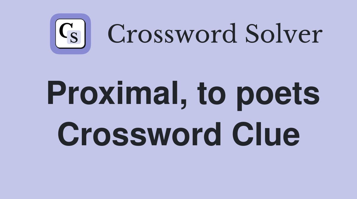Proximal, to poets Crossword Clue