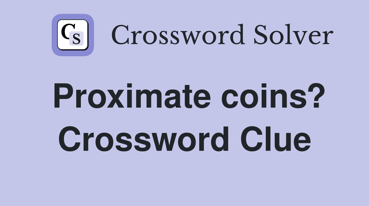 Proximate coins? Crossword Clue