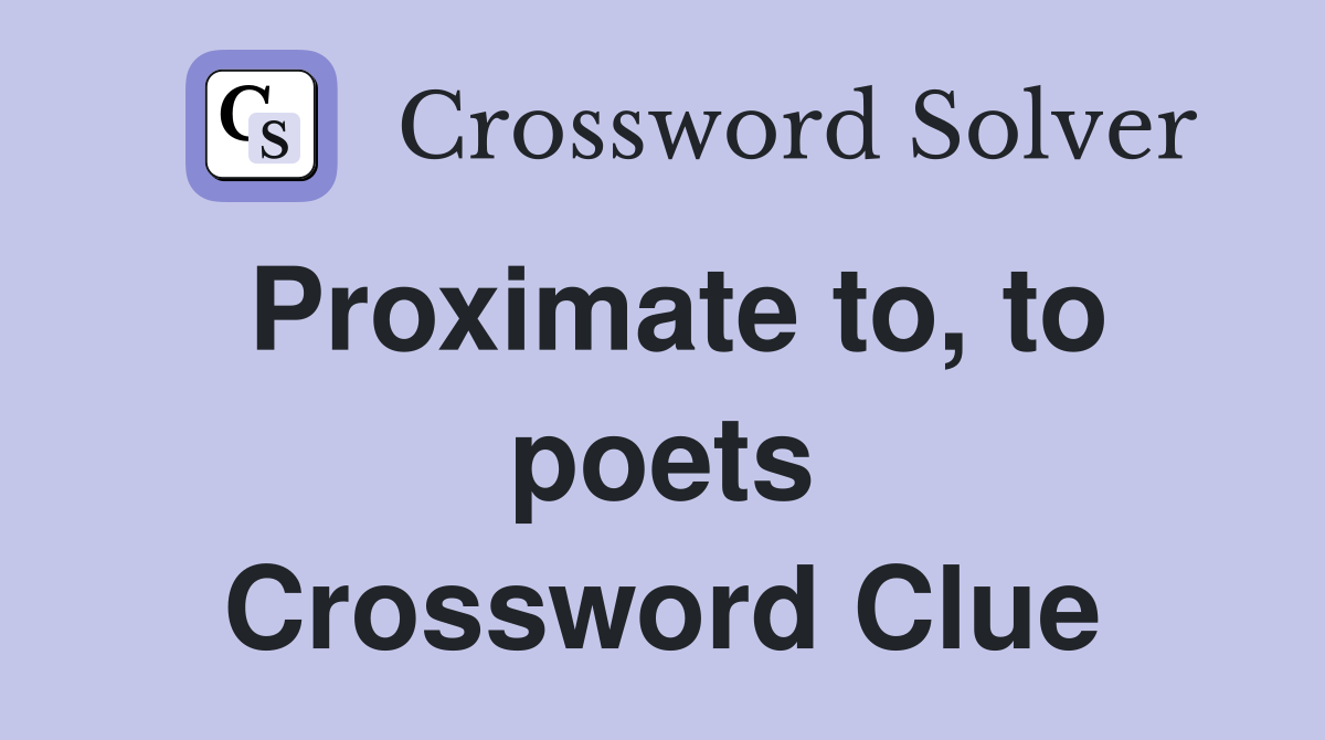 Proximate to, to poets Crossword Clue