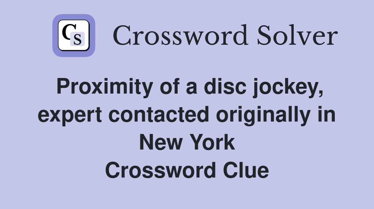 Proximity of a disc jockey, expert contacted originally in New York Crossword Clue
