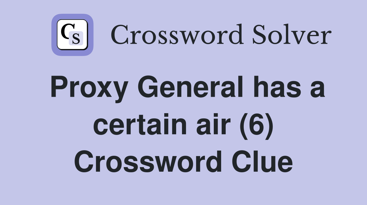 Proxy General has a certain air (6) Crossword Clue