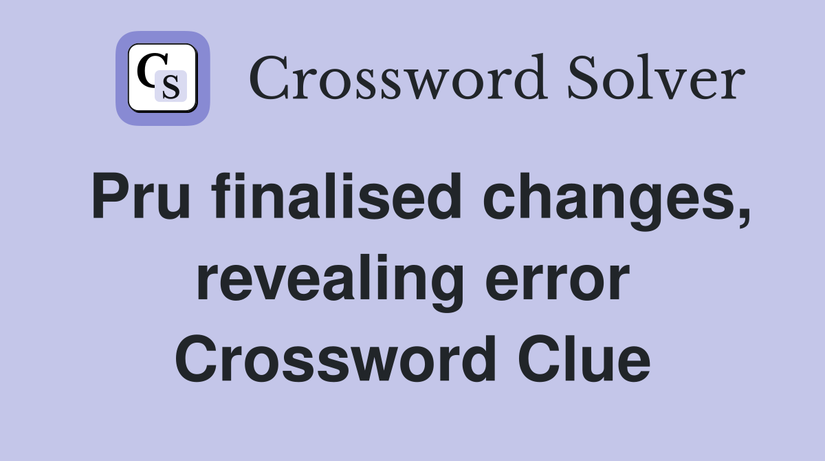 Pru finalised changes, revealing error Crossword Clue