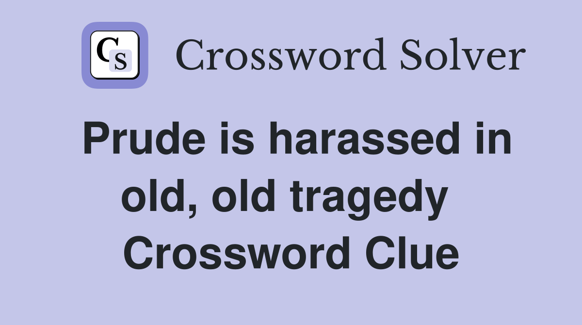 Prude is harassed in old, old tragedy  Crossword Clue