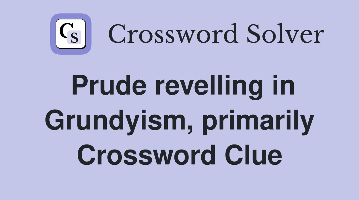 Prude revelling in Grundyism, primarily Crossword Clue