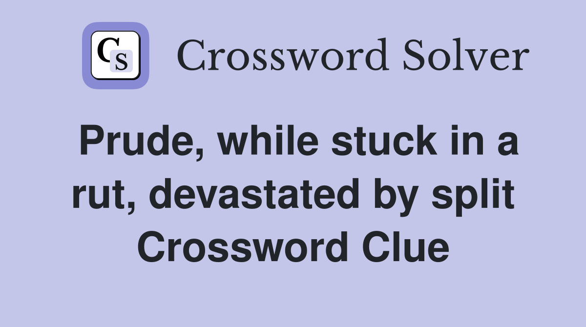 Prude, while stuck in a rut, devastated by split Crossword Clue