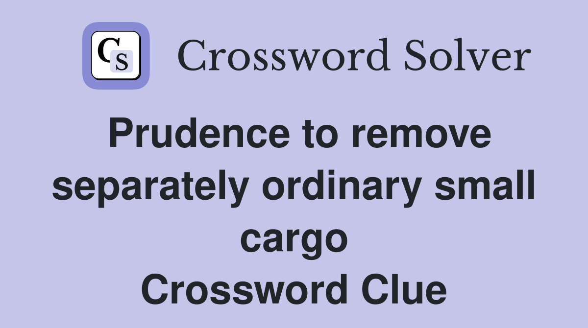 Prudence to remove separately ordinary small cargo Crossword Clue