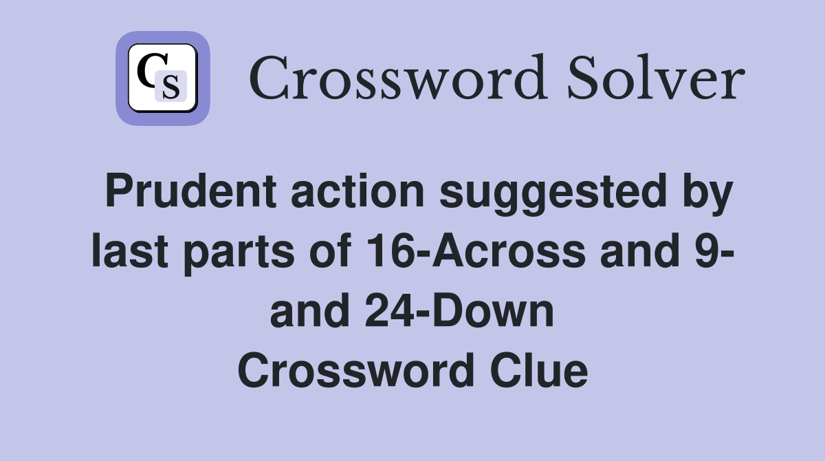 Prudent action suggested by last parts of 16-Across and 9- and 24-Down Crossword Clue