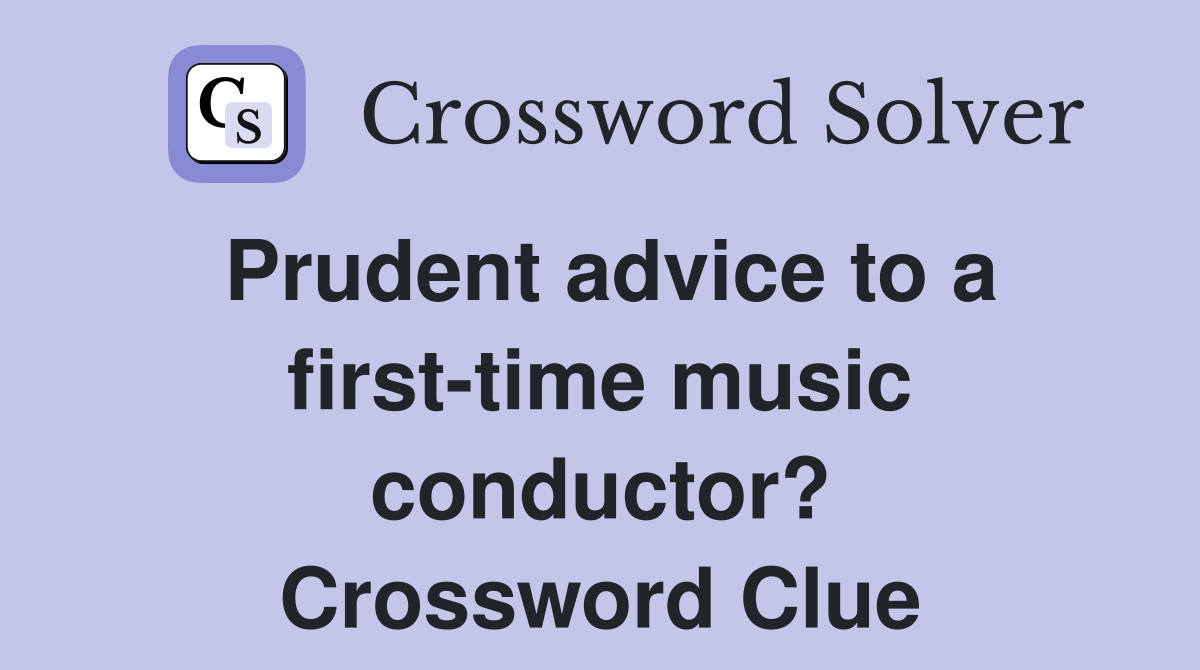 Prudent advice to a first-time music conductor? Crossword Clue