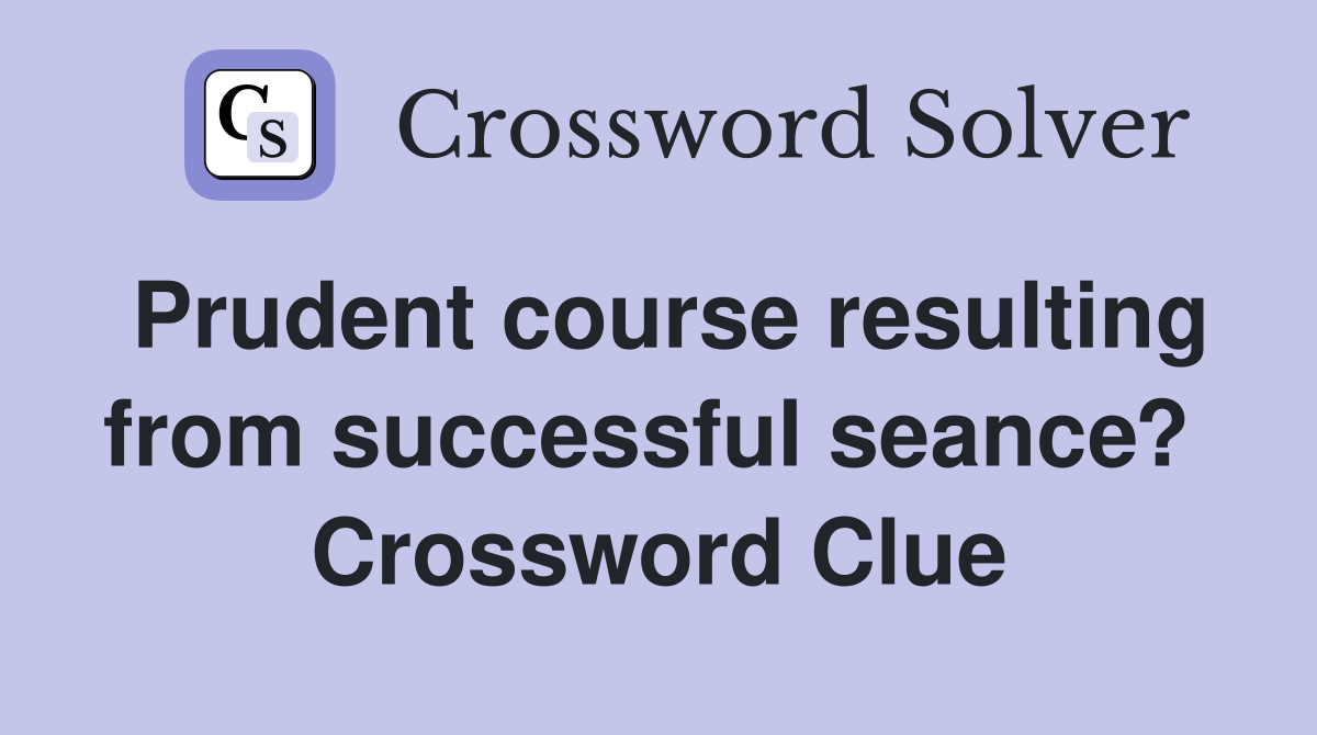 Prudent course resulting from successful seance?  Crossword Clue