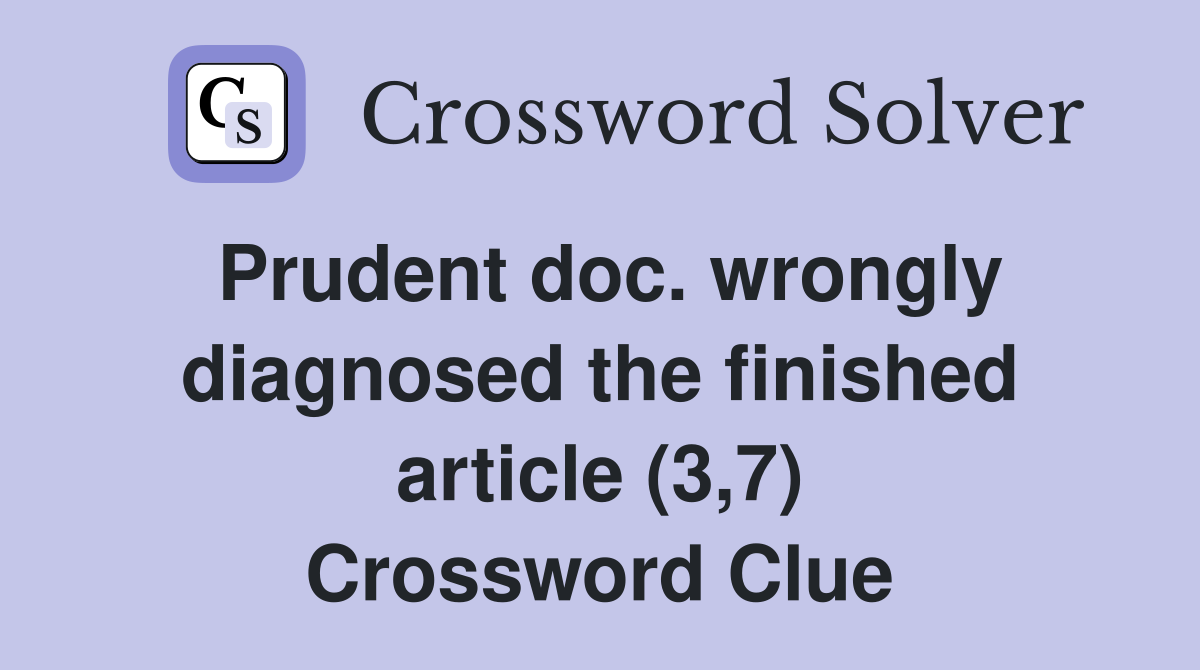 Prudent doc. wrongly diagnosed the finished article (3,7) Crossword Clue