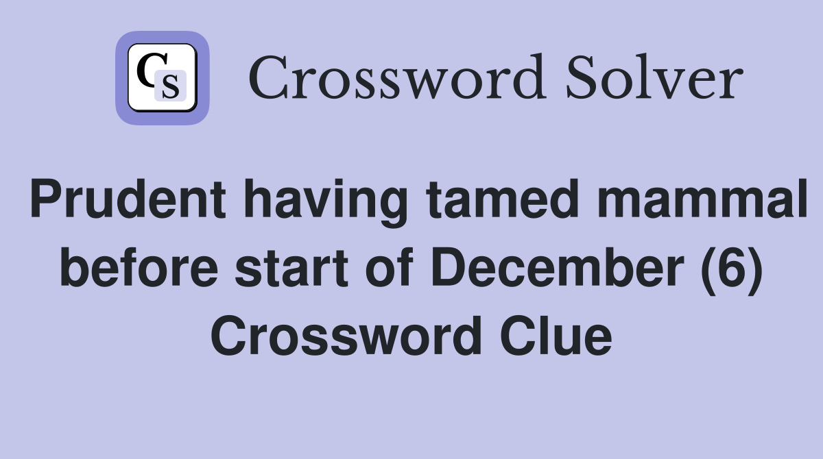 Prudent having tamed mammal before start of December (6) Crossword Clue