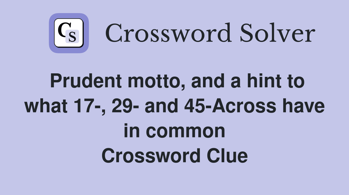 Prudent motto, and a hint to what 17-, 29- and 45-Across have in common Crossword Clue