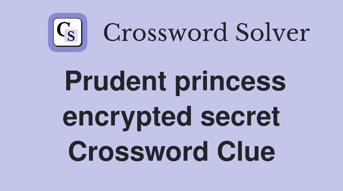 Prudent princess encrypted secret Crossword Clue