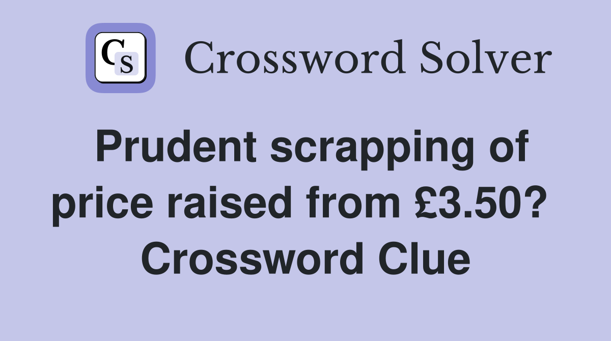 Prudent scrapping of price raised from £3.50?  Crossword Clue