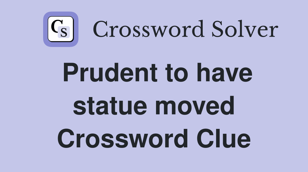 Prudent to have statue moved Crossword Clue