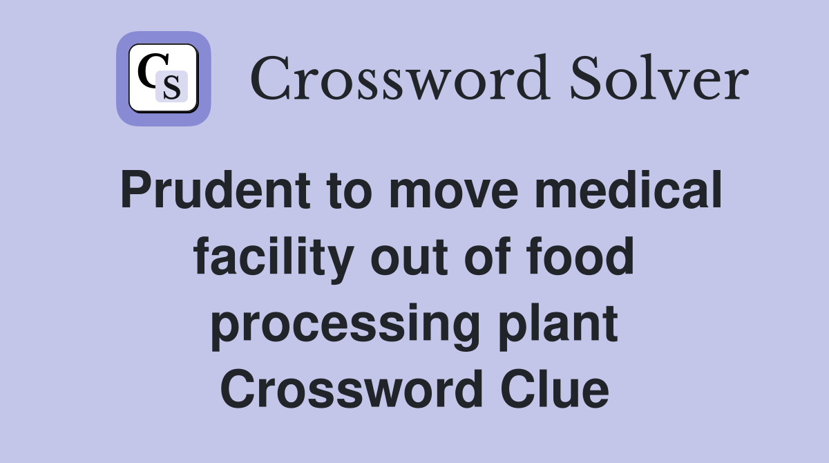 Prudent to move medical facility out of food processing plant Crossword Clue