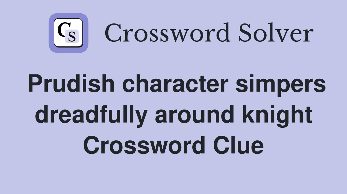 Prudish character simpers dreadfully around knight Crossword Clue