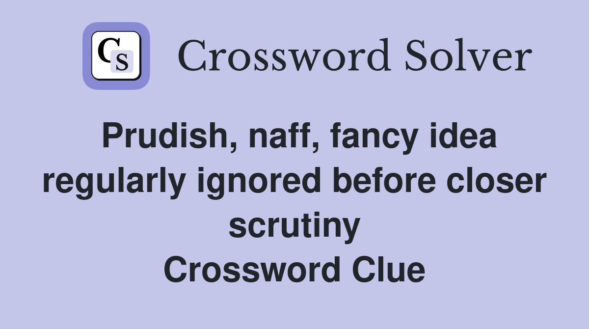 Prudish, naff, fancy idea regularly ignored before closer scrutiny Crossword Clue
