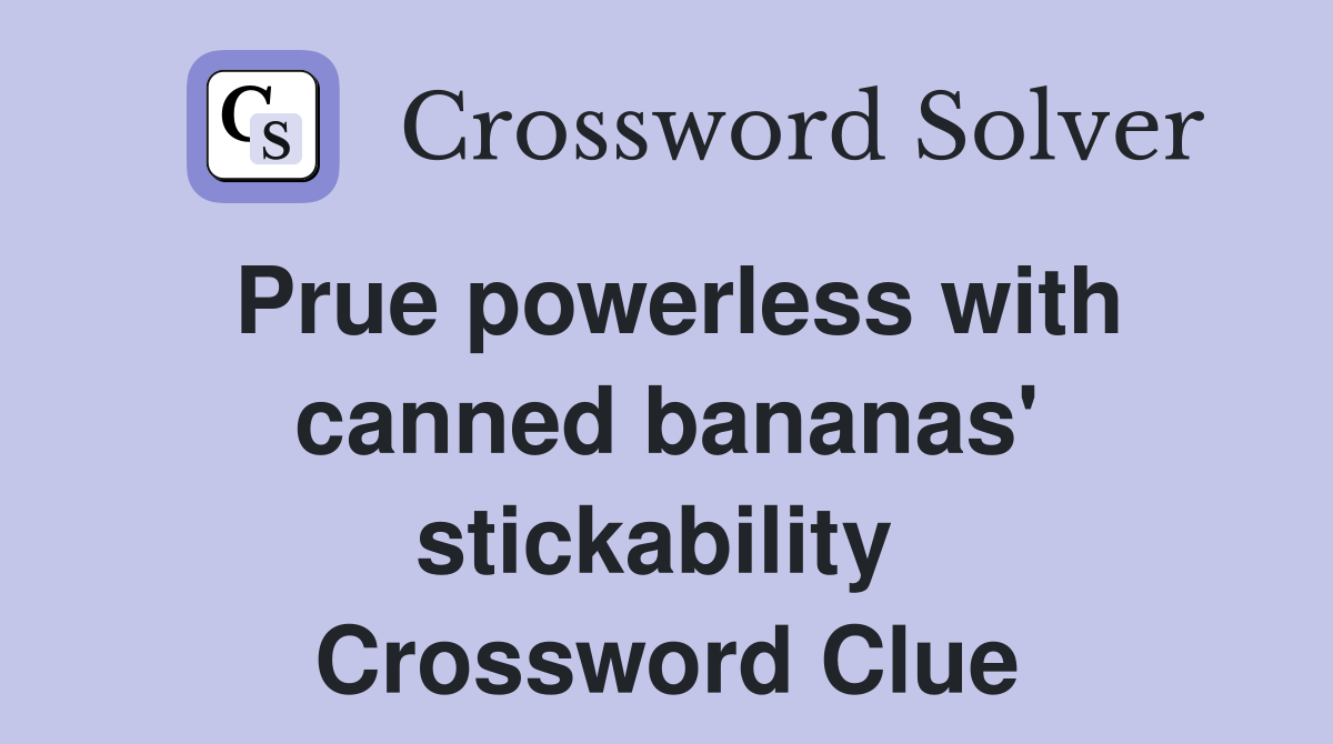 Prue powerless with canned bananas' stickability  Crossword Clue
