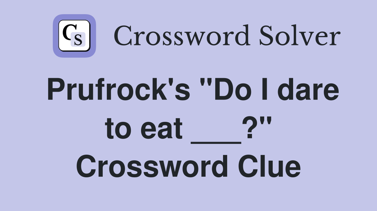 Prufrock's "Do I dare to eat ___?" Crossword Clue