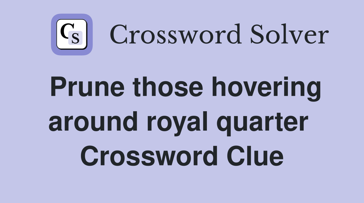 Prune those hovering around royal quarter  Crossword Clue