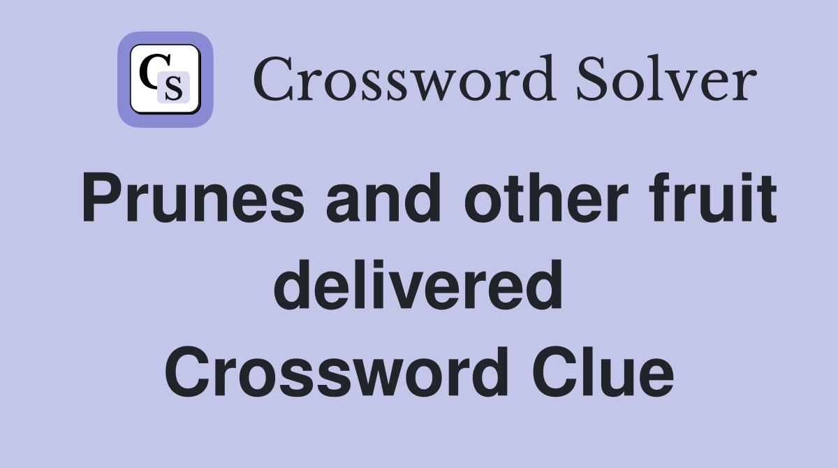 Prunes and other fruit delivered Crossword Clue