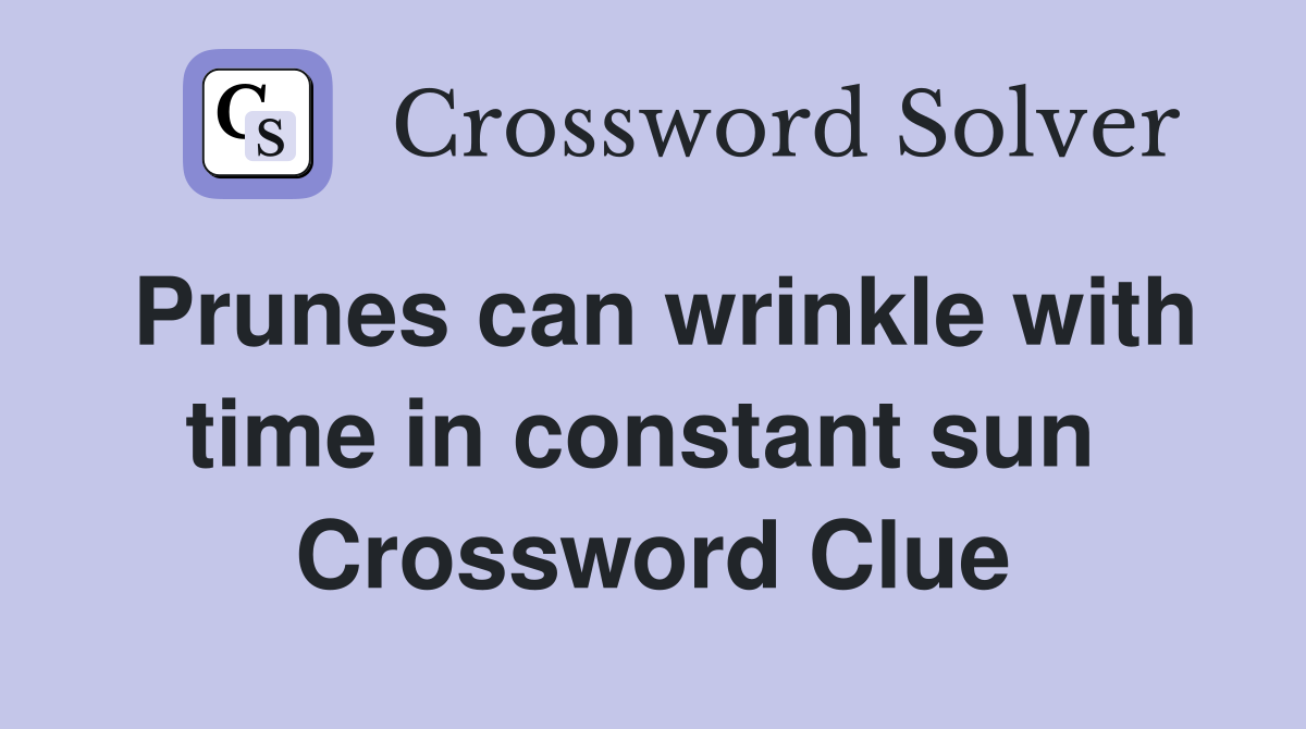 Prunes can wrinkle with time in constant sun  Crossword Clue