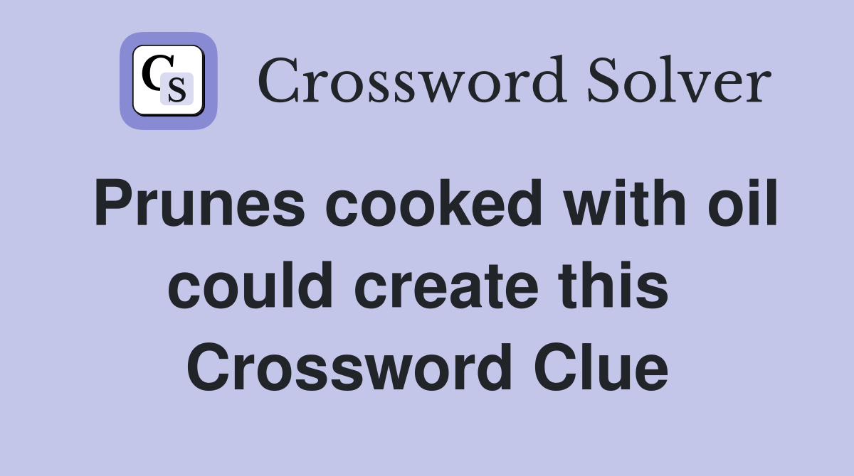 Prunes cooked with oil could create this  Crossword Clue