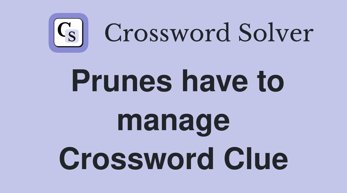 Prunes have to manage Crossword Clue