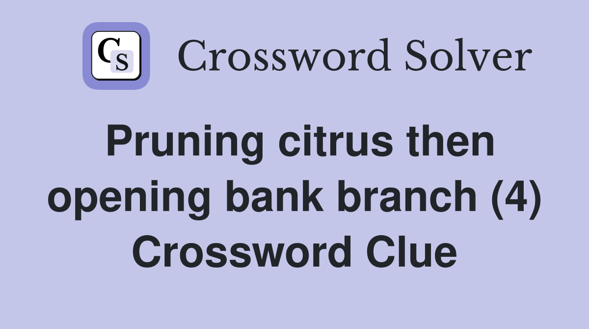 Pruning citrus then opening bank branch (4) Crossword Clue