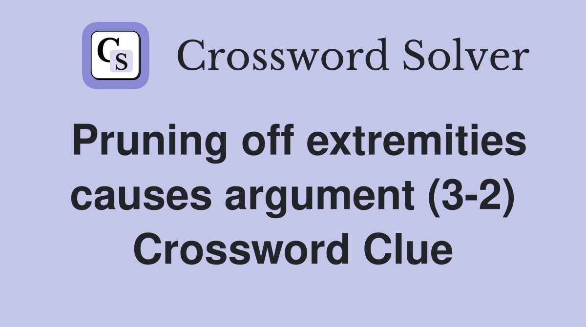 Pruning off extremities causes argument (3-2) Crossword Clue