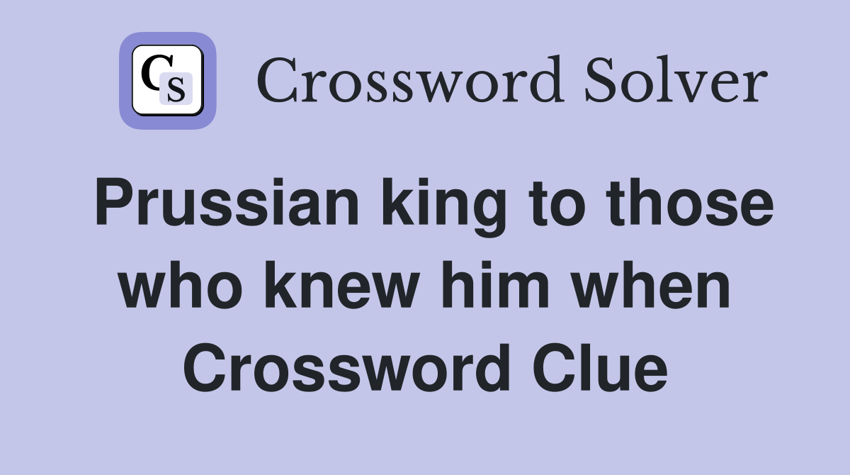 Prussian king to those who knew him when Crossword Clue