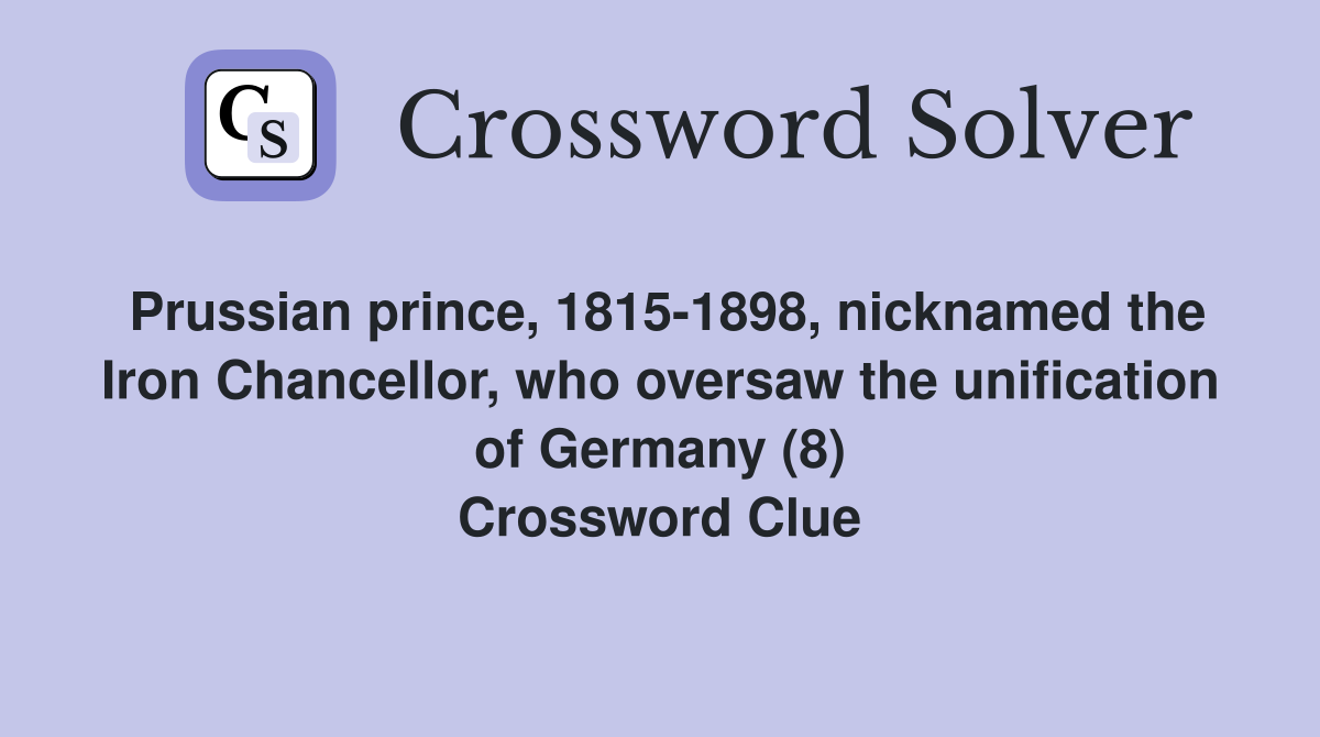 Prussian prince, 1815-1898, nicknamed the Iron Chancellor, who oversaw the unification of Germany (8) Crossword Clue