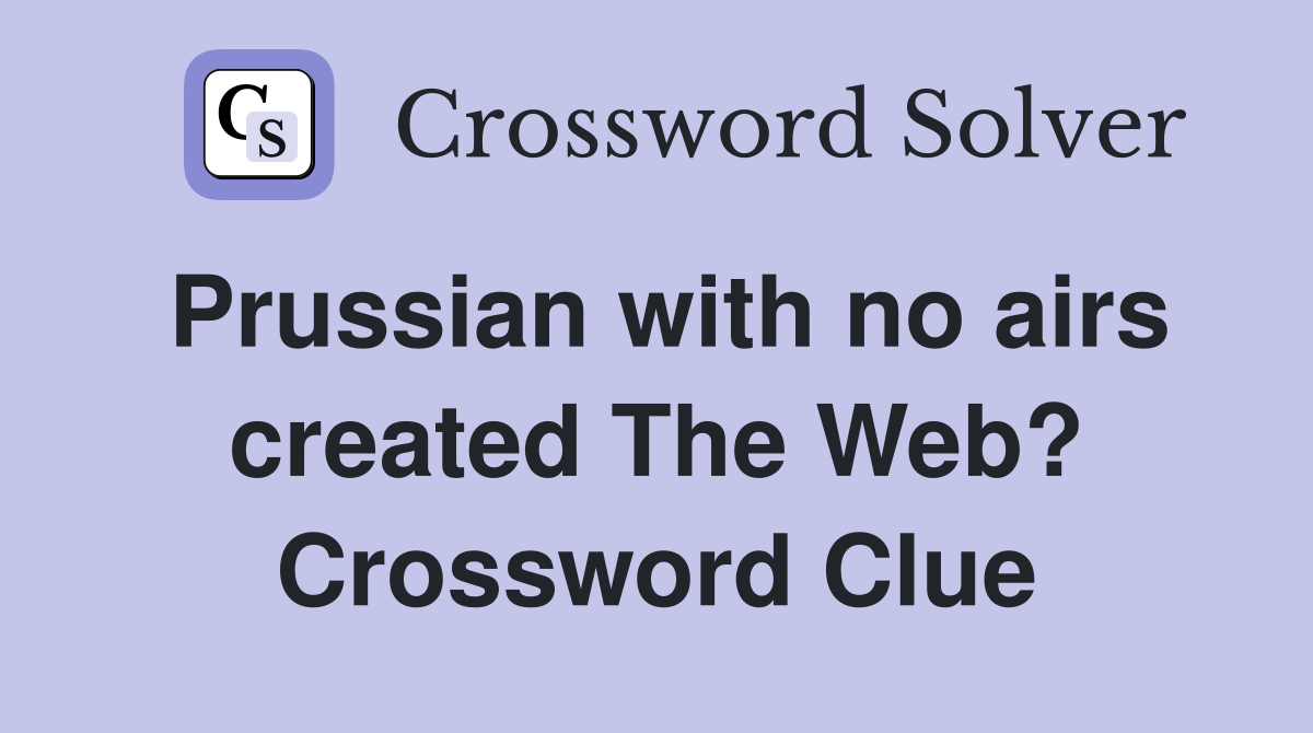 Prussian with no airs created The Web? Crossword Clue