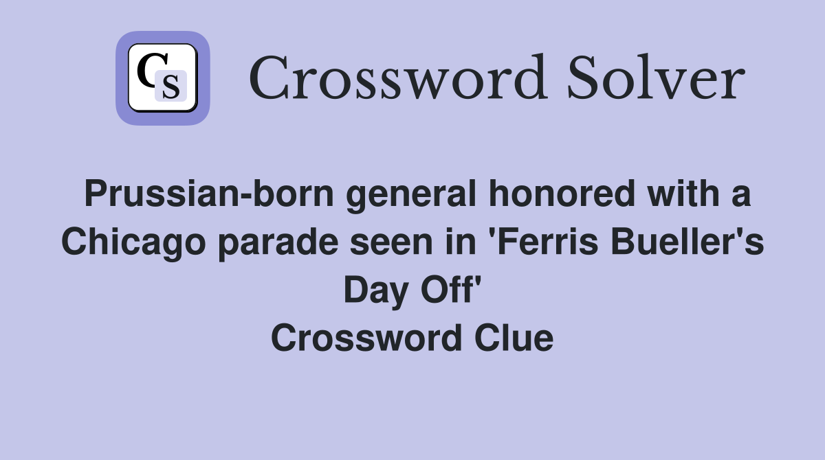 Prussian-born general honored with a Chicago parade seen in 'Ferris Bueller's Day Off' Crossword Clue
