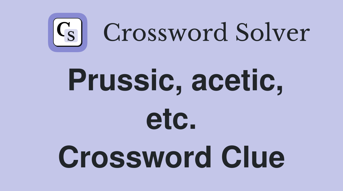 Prussic, acetic, etc. Crossword Clue